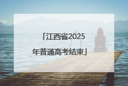 江西省2025年普通高考结束