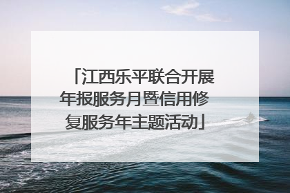 江西乐平联合开展年报服务月暨信用修复服务年主题活动
