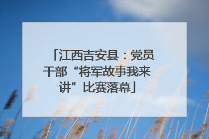 江西吉安县：党员干部“将军故事我来讲”比赛落幕