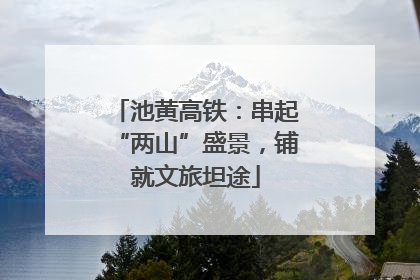 池黄高铁：串起“两山”盛景，铺就文旅坦途