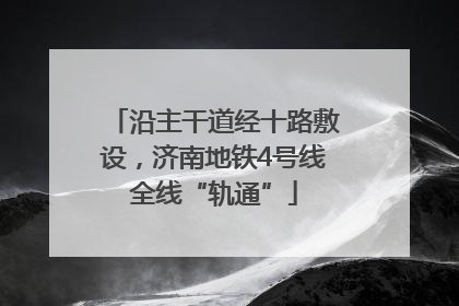 沿主干道经十路敷设，济南地铁4号线全线“轨通”