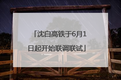 沈白高铁于6月1日起开始联调联试
