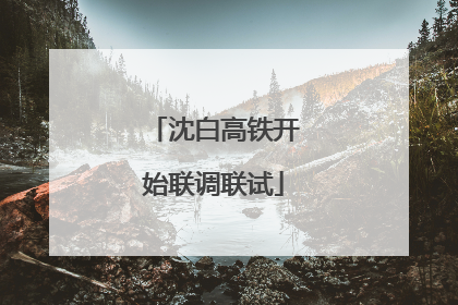 沈白高铁开始联调联试