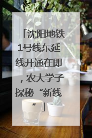 沈阳地铁1号线东延线开通在即，农大学子探秘“新线”