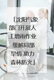 沈阳气象部门开展人工增雨作业 缓解局部旱情 助力森林防火