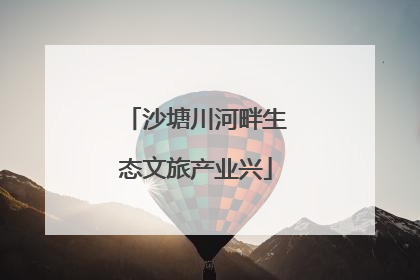 沙塘川河畔生态文旅产业兴