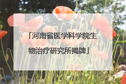 河南省医学科学院生物治疗研究所揭牌