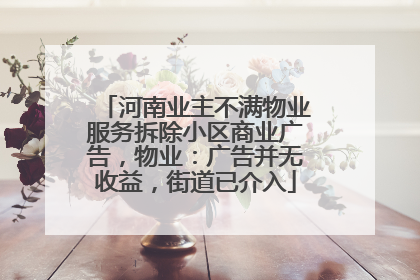 河南业主不满物业服务拆除小区商业广告，物业：广告并无收益，街道已介入