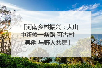 河南乡村振兴：大山中新修一条路 可古村寻幽 与野人共舞
