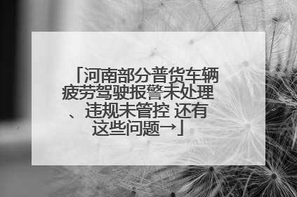 河南部分普货车辆疲劳驾驶报警未处理、违规未管控 还有这些问题→