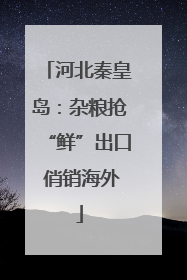 河北秦皇岛：杂粮抢“鲜”出口 俏销海外