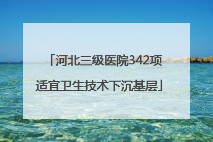 河北三级医院342项适宜卫生技术下沉基层