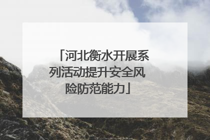 河北衡水开展系列活动提升安全风险防范能力