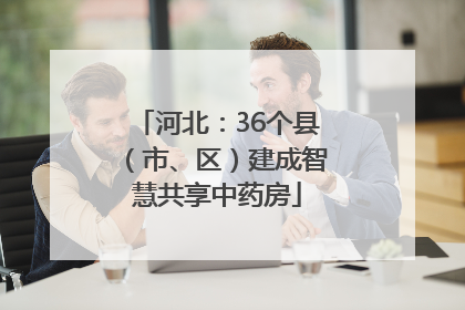 河北：36个县（市、区）建成智慧共享中药房