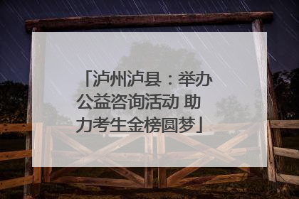泸州泸县：举办公益咨询活动 助力考生金榜圆梦