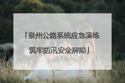 泉州公路系统应急演练 筑牢防汛安全屏障