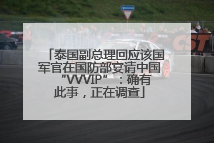 泰国副总理回应该国军官在国防部宴请中国“VVVIP”：确有此事，正在调查