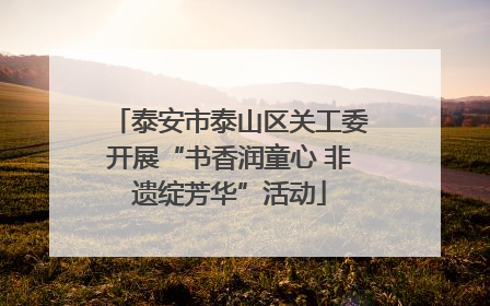 泰安市泰山区关工委开展“书香润童心 非遗绽芳华”活动