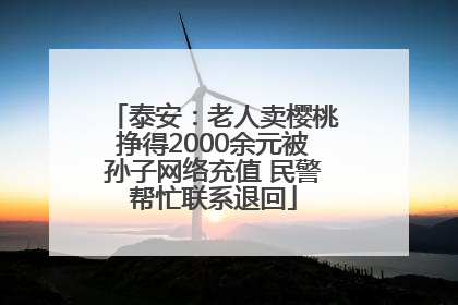 泰安：老人卖樱桃挣得2000余元被孙子网络充值 民警帮忙联系退回