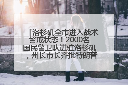 洛杉矶全市进入战术警戒状态！2000名国民警卫队进驻洛杉矶，州长市长齐批特朗普“制造混乱”