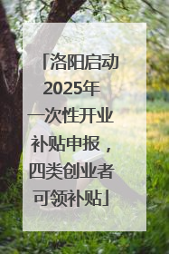 洛阳启动2025年一次性开业补贴申报，四类创业者可领补贴
