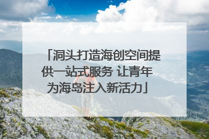 洞头打造海创空间提供一站式服务 让青年为海岛注入新活力