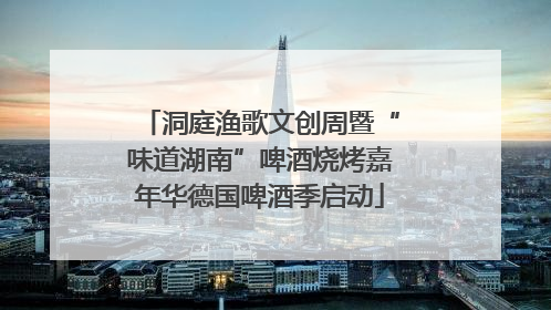 洞庭渔歌文创周暨“味道湖南”啤酒烧烤嘉年华德国啤酒季启动