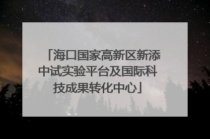 海口国家高新区新添中试实验平台及国际科技成果转化中心