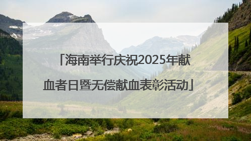 海南举行庆祝2025年献血者日暨无偿献血表彰活动