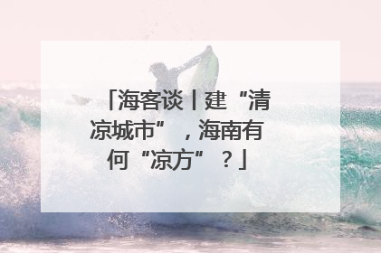 海客谈丨建“清凉城市”，海南有何“凉方”？