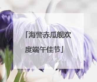 海警赤瓜舰欢度端午佳节