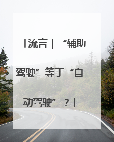 流言｜“辅助驾驶”等于“自动驾驶”？