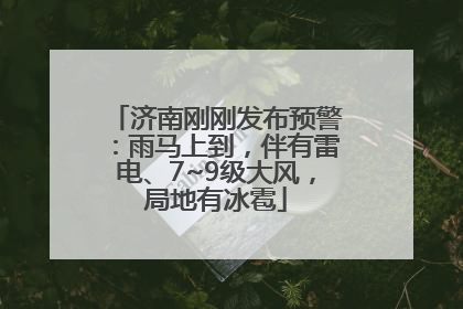 济南刚刚发布预警：雨马上到，伴有雷电、7~9级大风，局地有冰雹