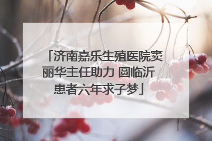 济南嘉乐生殖医院窦丽华主任助力 圆临沂患者六年求子梦