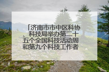 济南市市中区科协、科技局举办第二十五个全国科技活动周和第九个科技工作者日主场活动