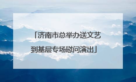 济南市总举办送文艺到基层专场慰问演出