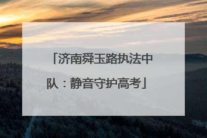 济南舜玉路执法中队：静音守护高考