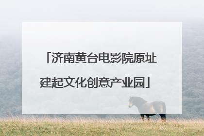 济南黄台电影院原址建起文化创意产业园