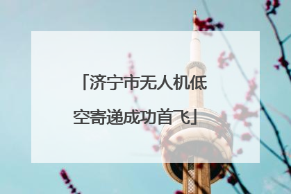 济宁市无人机低空寄递成功首飞
