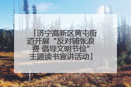 济宁高新区黄屯街道开展“反对铺张浪费 倡导文明节俭”主题读书宣讲活动