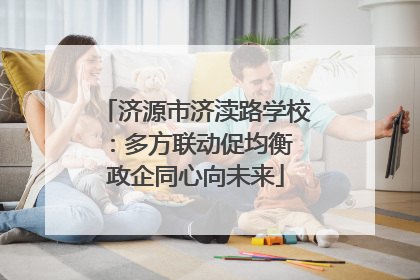 济源市济渎路学校：多方联动促均衡 政企同心向未来