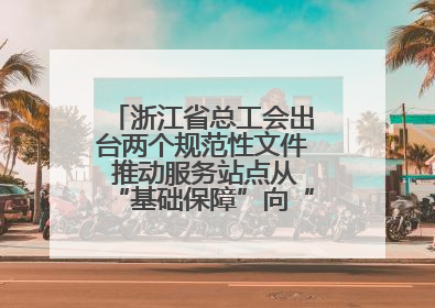 浙江省总工会出台两个规范性文件 推动服务站点从“基础保障”向“品质服务”跃升