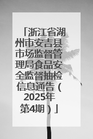 浙江省湖州市安吉县市场监督管理局食品安全监督抽检信息通告（2025年第4期）