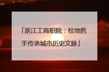 浙江工商职院：校地携手传承城市历史文脉