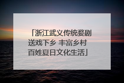 浙江武义传统婺剧送戏下乡 丰富乡村百姓夏日文化生活