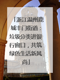 浙江温州鹿城丰门街道：垃圾分类进银行窗口，共筑绿色生活新风尚