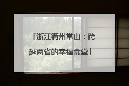 浙江衢州常山：跨越两省的幸福食堂