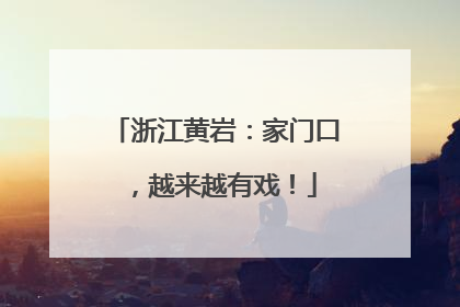 浙江黄岩：家门口，越来越有戏！