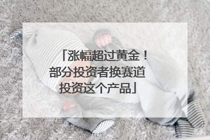 涨幅超过黄金！部分投资者换赛道投资这个产品