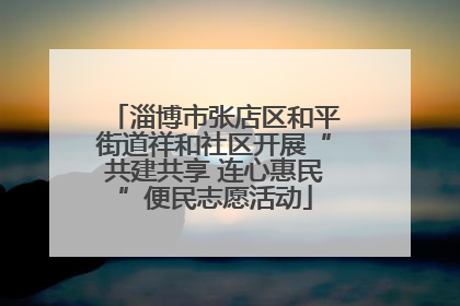 淄博市张店区和平街道祥和社区开展“共建共享 连心惠民”便民志愿活动